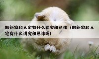 搬新家和入宅有什么讲究和忌讳（搬新家和入宅有什么讲究和忌讳吗）