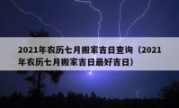 2021年农历七月搬家吉日查询（2021年农历七月搬家吉日最好吉日）