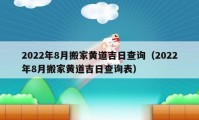 2022年8月搬家黄道吉日查询（2022年8月搬家黄道吉日查询表）