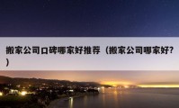 搬家公司口碑哪家好推荐（搬家公司哪家好?）