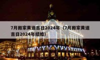 7月搬家黄道吉日2024年（7月搬家黄道吉日2024年结婚）