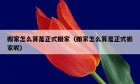 搬家怎么算是正式搬家（搬家怎么算是正式搬家呢）