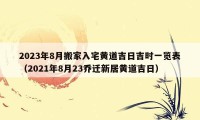 2023年8月搬家入宅黄道吉日吉时一览表（2021年8月23乔迁新居黄道吉日）