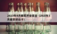 2023年4月搬家开业吉日（202l年3月搬家好日子）