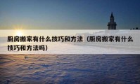 厨房搬家有什么技巧和方法（厨房搬家有什么技巧和方法吗）