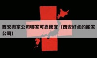 西安搬家公司哪家可靠便宜（西安好点的搬家公司）