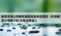 搬家天津公司哪家最便宜服务态度好（天津搬家公司哪个好,价格还便宜!）