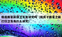 租房搬家前搞卫生有讲究吗（租房子搬家之前打扫卫生有什么讲究）