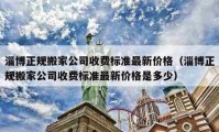 淄博正规搬家公司收费标准最新价格（淄博正规搬家公司收费标准最新价格是多少）