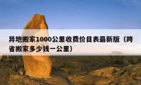 异地搬家1000公里收费价目表最新版（跨省搬家多少钱一公里）