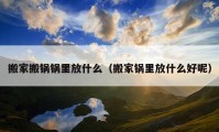 搬家搬锅锅里放什么（搬家锅里放什么好呢）