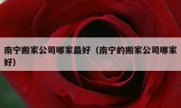 南宁搬家公司哪家最好（南宁的搬家公司哪家好）