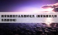 搬家锅里放什么东西好北方（搬家锅里放几样东西都放啥）