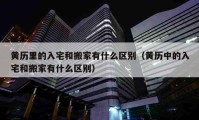 黄历里的入宅和搬家有什么区别（黄历中的入宅和搬家有什么区别）