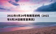 2022年8月24号有搬家的吗（2021年8月24日搬家查黄历）