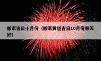 搬家吉日十月份（搬家黄道吉日10月份哪天好）