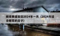 搬家黄道吉日2024年一月（2024年适合搬家的日子）