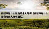 搬新家送什么礼物给亲人好呢（搬新家送什么礼物给亲人好呢图片）