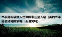 二手房新装修入住算搬家还是入宅（买的二手房装修完搬家有什么讲究吗）