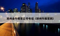 郑州金牛搬家公司电话（郑州牛搬家网）