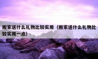 搬家送什么礼物比较实用（搬家送什么礼物比较实用一点）