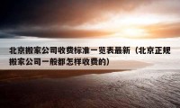 北京搬家公司收费标准一览表最新（北京正规搬家公司一般都怎样收费的）