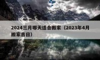 2024三月哪天适合搬家（2023年4月搬家吉日）