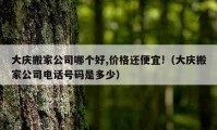 大庆搬家公司哪个好,价格还便宜!（大庆搬家公司电话号码是多少）