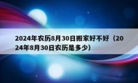 2024年农历8月30日搬家好不好（2024年8月30日农历是多少）