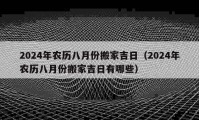 2024年农历八月份搬家吉日（2024年农历八月份搬家吉日有哪些）