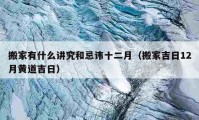 搬家有什么讲究和忌讳十二月（搬家吉日12月黄道吉日）