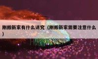 刚搬新家有什么讲究（刚搬新家需要注意什么）