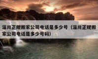 淄川正规搬家公司电话是多少号（淄川正规搬家公司电话是多少号码）