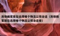 异地搬家现在选择哪个物流公司合适（异地搬家现在选择哪个物流公司合适些）