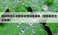 德邦物流长途搬家收费标准最新（德邦搬家怎么收费）