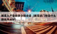 搬家入户垫放多少钱合适（搬家进门地垫什么颜色风水好）