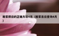 搬家择日的正确方法4月（搬家吉日查询4月）