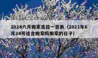 2024六月搬家吉日一览表（2021年6月24号适合搬家吗搬家的日子）