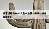 搬家送礼物1000元左右推荐（搬家一般送礼送多少）