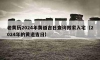 老黄历2024年黄道吉日查询搬家入宅（2024年的黄道吉日）