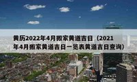 黄历2022年4月搬家黄道吉日（2021年4月搬家黄道吉日一览表黄道吉日查询）