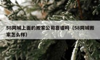 58同城上面的搬家公司靠谱吗（58同城搬家怎么样）