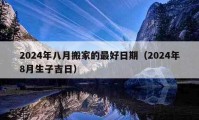 2024年八月搬家的最好日期（2024年8月生子吉日）