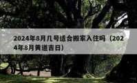 2024年8月几号适合搬家入住吗（2024年8月黄道吉日）