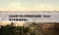 2024年7月19号搬家时间表（2024年7月黄道吉日）