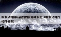 搬家公司排名前列的有哪家公司（搬家公司口碑排名表）