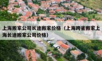 上海搬家公司长途搬家价格（上海跨省搬家上海长途搬家公司价格）