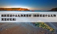 搬新家送什么礼物寓意好（搬新家送什么礼物寓意好实用）