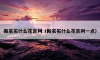 搬家买什么花吉利（搬家买什么花吉利一点）