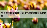 宁波专业搬家服务公司（宁波搬家公司最好口碑）